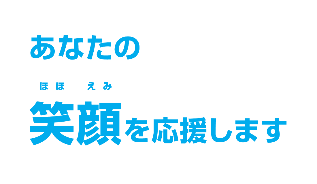 あなたの笑顔（ほほえみ）を応援します